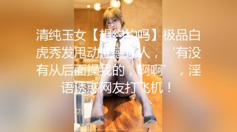 清纯玉女【想约约吗】极品白虎秀发甩动性感迷人，‘有没有从后面操我的，啊啊’，淫语诱惑网友打飞机！