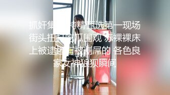 抓奸集锦 特精甄选第一现场街头扭打吃瓜围观 赤裸裸床上被逮还有被割屌的 各色良家女神狼狈瞬间