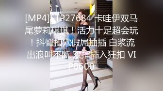 [MP4]STP27684 卡哇伊双马尾萝莉琪琪！活力十足超会玩！抖臀扣穴假屌抽插 白浆流出浪叫不断 双指插入狂扣 VIP0600