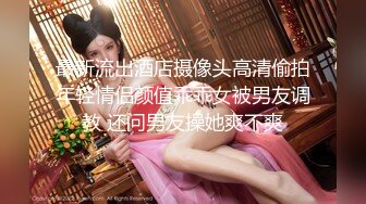 最新流出酒店摄像头高清偷拍年轻情侣颜值乖乖女被男友调教 还问男友操她爽不爽