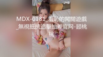 MDX-0181_羞恥的闖關遊戲_無視抵抗追擊抽差官网-顾桃桃