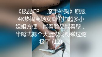 《极品CP☀️魔手外购》原版4K热闹商场女厕偸拍超多小姐姐方便，能看脸又能看壁，半蹲式撅个大腚双洞粉嫩过瘾极了 (12)