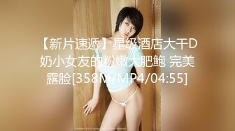 【新片速遞】星级酒店大干D奶小女友的粉嫩大肥鲍 完美露脸[358M/MP4/04:55]