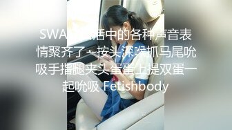 SWAG 口活中的各种声音表情聚齐了--按头深喉抓马尾吮吸手指腿夹头蛋蛋上提双蛋一起吮吸 Fetishbody