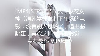 [MP4]STP32553 大二校花女神【清纯学妹啦】下午场的电影，没有别人包场了，逼里塞跳蛋，喜欢这种刺激的感觉，身材超棒 VIP0600