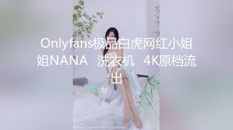 Onlyfans极品白虎网红小姐姐NANA⭐洗衣机⭐4K原档流出