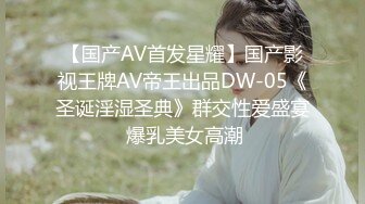 【国产AV首发星耀】国产影视王牌AV帝王出品DW-05《圣诞淫湿圣典》群交性爱盛宴 爆乳美女高潮