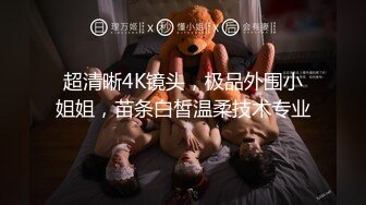 超清晰4K镜头，极品外围小姐姐，苗条白皙温柔技术专业