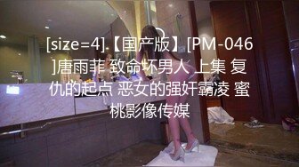 [size=4]【国产版】[PM-046]唐雨菲 致命坏男人 上集 复仇的起点 恶女的强奸霸凌 蜜桃影像传媒