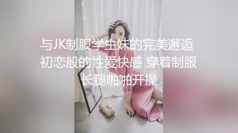 与JK制服学生妹的完美邂逅 初恋般的性爱快感 穿着制服长腿啪啪开操