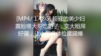 [MP4/ 1.48G] 超骚的美少妇露脸喂大哥吃奶子，交大粗屌好骚，让小哥多体位蹂躏爆