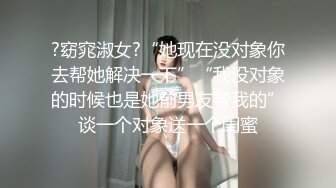 ?窈窕淑女?“她现在没对象你去帮她解决一下”“我没对象的时候也是她前男友帮我的”谈一个对象送一个闺蜜