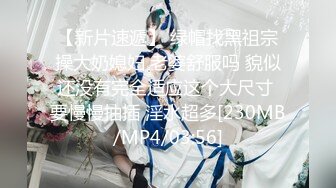 【新片速遞】 绿帽找黑祖宗操大奶媳妇 老婆舒服吗 貌似还没有完全适应这个大尺寸 要慢慢抽插 淫水超多[230MB/MP4/03:56]