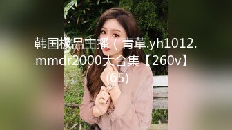 韩国极品主播（青草.yh1012.mmdr2000大合集【260v】  (65)