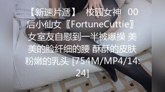 【新速片遞】✅校园女神✅00后小仙女〖FortuneCuttie〗女室友自慰到一半被爆操 美美的脸纤细的腰 酥酥的皮肤粉嫩的乳头 [754M/MP4/14:24]