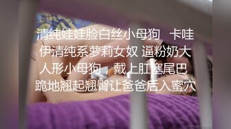 清纯娃娃脸白丝小母狗✿卡哇伊清纯系萝莉女奴 逼粉奶大人形小母狗，戴上肛塞尾巴 跪地翘起翘臀让爸爸后入蜜穴