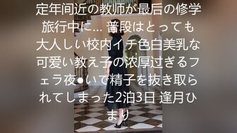 定年间近の教师が最后の修学旅行中に… 普段はとっても大人しい校内イチ色白美乳な可爱い教え子の浓厚过ぎるフェラ夜●いで精子を抜き取られてしまった2泊3日 逢月ひまり