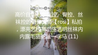 高价自购，学生控、臀控、丝袜控的摄影大师【rosi】私拍，漂亮艺校舞蹈生透明丝袜内内露毛骆驼趾一字马 (11)