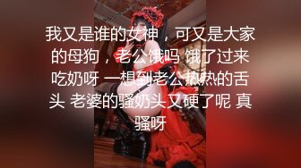 我又是谁的女神，可又是大家的母狗，老公饿吗 饿了过来吃奶呀 一想到老公热热的舌头 老婆的骚奶头又硬了呢 真骚呀