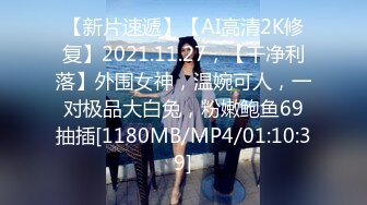 【新片速遞】【AI高清2K修复】2021.11.27，【干净利落】外围女神，温婉可人，一对极品大白兔，粉嫩鲍鱼69抽插[1180MB/MP4/01:10:39]