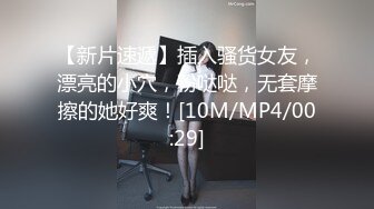 【新片速遞】插入骚货女友，漂亮的小穴，粉哒哒，无套摩擦的她好爽！[10M/MP4/00:29]