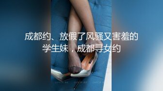 成都约、放假了风骚又害羞的学生妹，成都寻女约