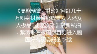 《高能预警✿重磅》网红几十万粉身材颜值巅峰比女人还女人极品T【赵汝珍】最新私拍，紫薇啪啪被四眼直男进入画面好有初恋般的感觉