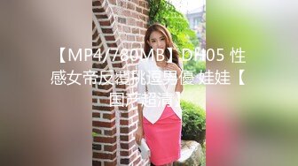 【MP4/780MB】DH05 性感女帝反覆挑逗男優 娃娃【国产超清】