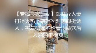 【专搞良家妇女】跟离异人妻打得火热，姐姐一对美腿挺诱人，害羞捂逼不给看，舔穴后入啪啪干得爽