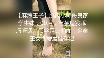 【麻辣王子】肌肉小帅哥良家学生妹，00后，苗条短发乖巧听话，黑丝足交啪啪，金童玉女性爱最佳伴侣