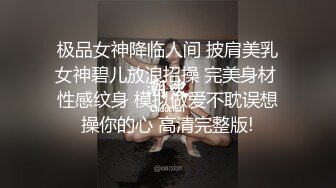 极品女神降临人间 披肩美乳女神碧儿放浪招操 完美身材 性感纹身 模拟做爱不耽误想操你的心 高清完整版!