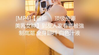 [MP4]【最新❤️顶级资源❤️美乳女神】到友人家看貓被強制高潮 全身顫抖 白色汁液