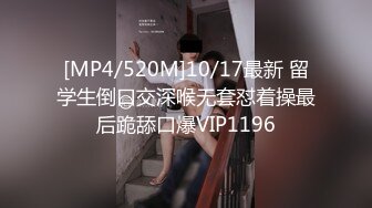 [MP4/520M]10/17最新 留学生倒口交深喉无套怼着操最后跪舔口爆VIP1196