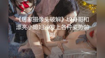 《居家摄像头破解》纹身哥和漂亮小媳妇沙发上各种姿势啪啪