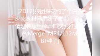 [2DF2]狼团探花约了个白衣肉肉身材马尾妹子啪啪，穿上情趣装黑丝舔弄口交乳推猛操 -_evMerge [MP4/112MB][BT种子]