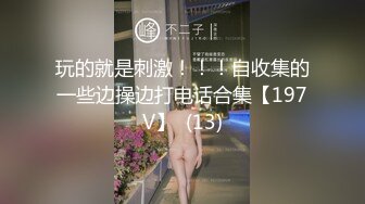 玩的就是刺激！！！自收集的一些边操边打电话合集【197V】  (13)