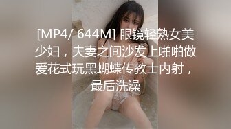 [MP4/ 644M] 眼镜轻熟女美少妇，夫妻之间沙发上啪啪做爱花式玩黑蝴蝶传教士内射，最后洗澡