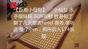 【反差小母狗】❤️小仙女 水手服妹妹 叫声可射 放暑假了 聊了几天带去hotel 很乖 很听话 是个小m，厕所后入174长腿