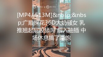 [MP4/ 513M]&nbsp;&nbsp;广顺探花36D大奶骚女 乳推翘起屁股舔屌 后入抽插 中场休息搞了两炮