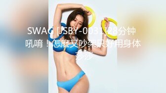 SWAG [JSBY-0031]28分钟 吼唷！怎麽又吵架只好用身体 莎莎