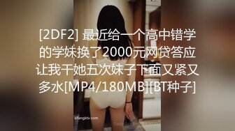 [2DF2] 最近给一个高中错学的学妹换了2000元网贷答应让我干她五次妹子下面又紧又多水[MP4/180MB][BT种子]