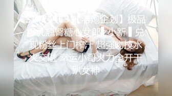 STP24433 【老炮企划】极品爆乳翘臀糖心女郎▌小新 ▌兑现粉丝上门榨汁 超强吻技水火交融 幸运小哥火力全开干趴女神