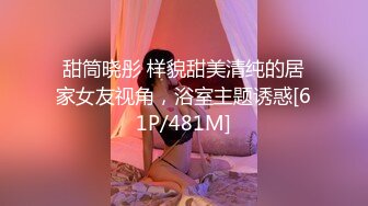 甜筒晓彤 样貌甜美清纯的居家女友视角，浴室主题诱惑[61P/481M]