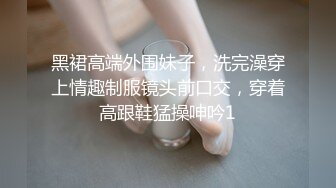 黑裙高端外围妹子，洗完澡穿上情趣制服镜头前口交，穿着高跟鞋猛操呻吟1