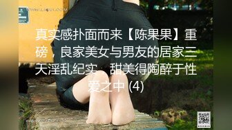 真实感扑面而来【陈果果】重磅，良家美女与男友的居家三天淫乱纪实，甜美得陶醉于性爱之中 (4)