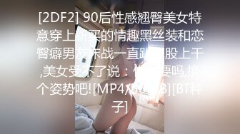 [2DF2] 90后性感翘臀美女特意穿上新买的情趣黑丝装和恋臀癖男友床战一直趴屁股上干,美女受不了说：你还要吗,换个姿势吧![MP4/50MB][BT种子]