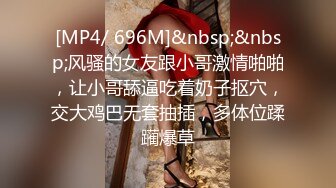 [MP4/ 696M]&nbsp;&nbsp;风骚的女友跟小哥激情啪啪，让小哥舔逼吃着奶子抠穴，交大鸡巴无套抽插，多体位蹂躏爆草