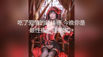 吃了爱情的棒棒糖 今晚你是最性福的骚婆娘。