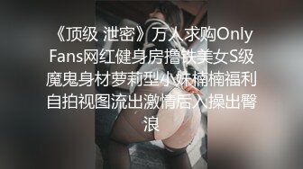 《顶级 泄密》万人求购OnlyFans网红健身房撸铁美女S级魔鬼身材萝莉型小妹楠楠福利自拍视图流出激情后入操出臀浪