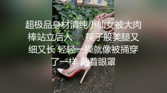 超极品身材清纯小仙女被大肉棒站立后入❤️筷子般美腿又细又长 轻轻一操就像被捅穿了一样 戴着眼罩